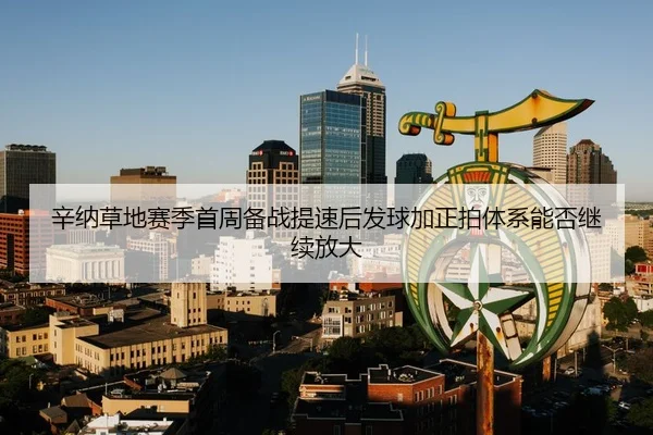 辛纳草地赛季首周备战提速后发球加正拍体系能否继续放大