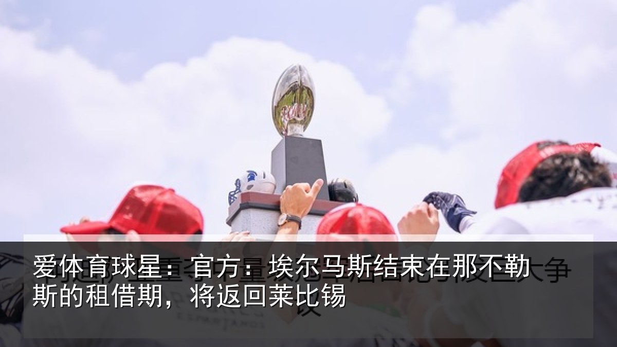 爱体育球星：官方：埃尔马斯结束在那不勒斯的租借期，将返回莱比锡