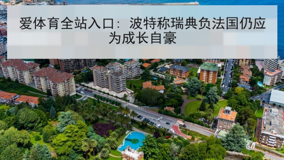 爱体育全站入口: 波特称瑞典负法国仍应为成长自豪