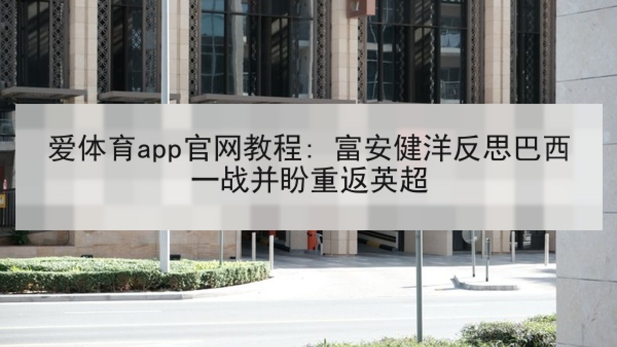 爱体育app官网教程: 富安健洋反思巴西一战并盼重返英超