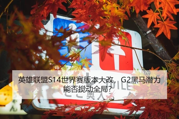 英雄联盟S14世界赛版本大改，G2黑马潜力能否搅动全局？