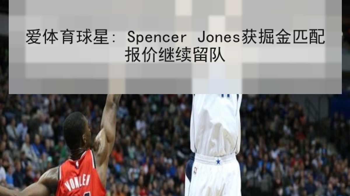 爱体育球星: Spencer Jones获掘金匹配报价继续留队