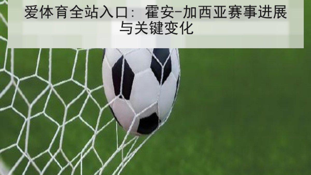 爱体育全站入口: 霍安-加西亚赛事进展与关键变化