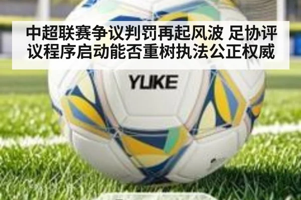 中超联赛争议判罚再起风波 足协评议程序启动能否重树执法公正权威