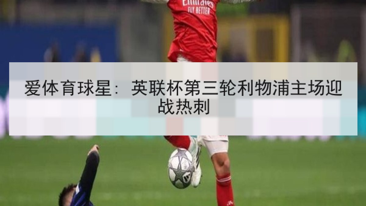 爱体育球星: 英联杯第三轮利物浦主场迎战热刺
