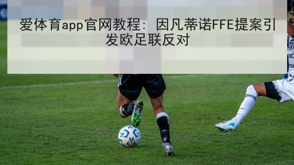 爱体育app官网教程: 因凡蒂诺FFE提案引发欧足联反对