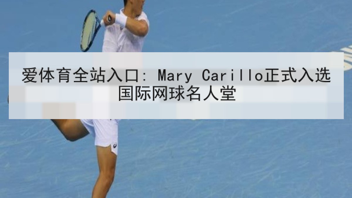 爱体育全站入口: Mary Carillo正式入选国际网球名人堂