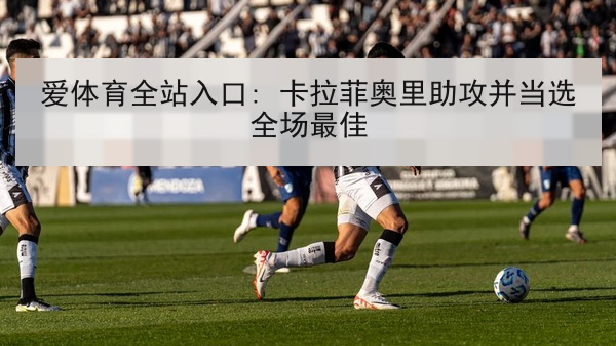 爱体育全站入口: 卡拉菲奥里助攻并当选全场最佳