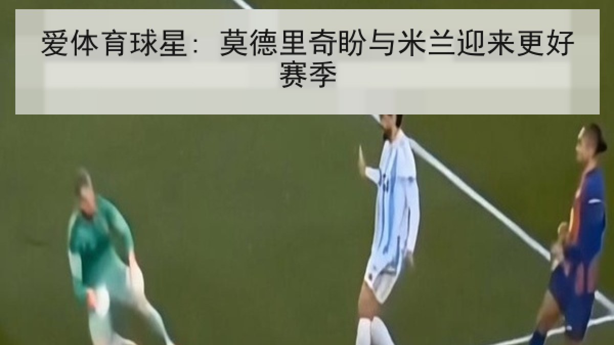 爱体育球星: 莫德里奇盼与米兰迎来更好赛季