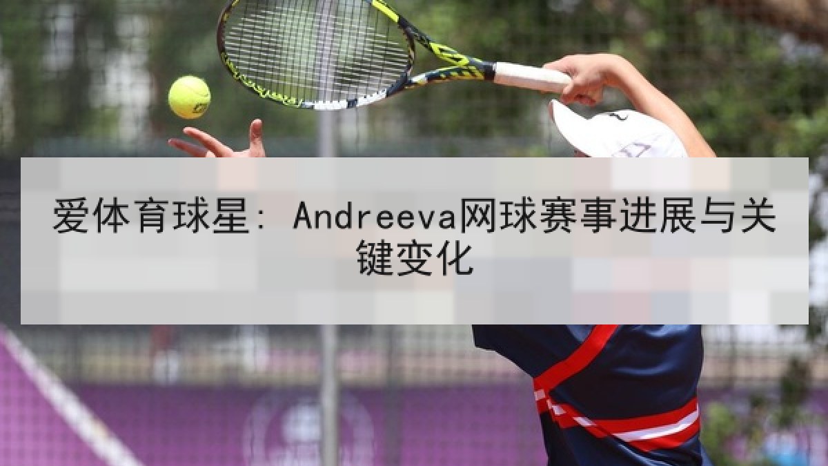 爱体育球星: Andreeva网球赛事进展与关键变化